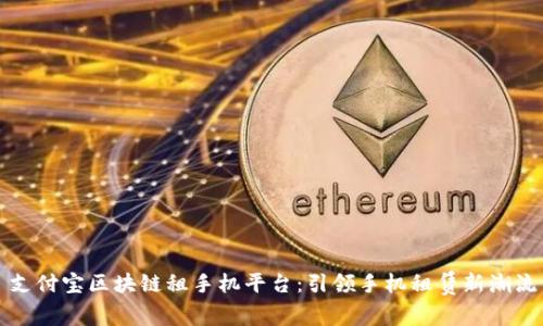 支付宝区块链租手机平台：引领手机租赁新潮流