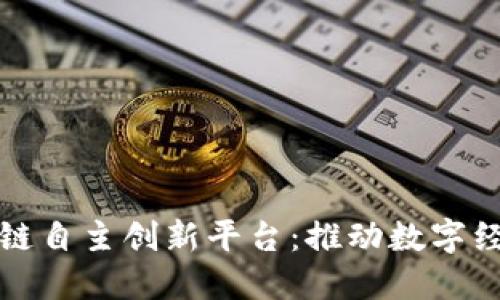 中国区块链自主创新平台：推动数字经济新阶段