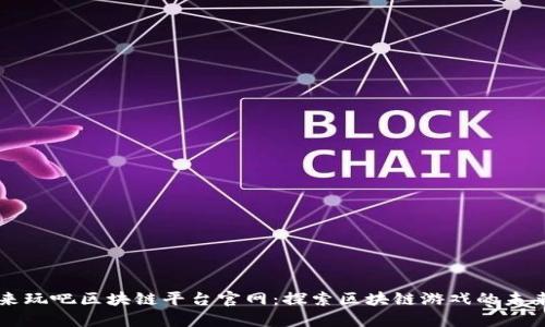 来玩吧区块链平台官网：探索区块链游戏的未来