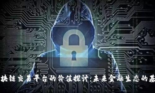 区块链交易平台的价值探讨：未来金融生态的基石