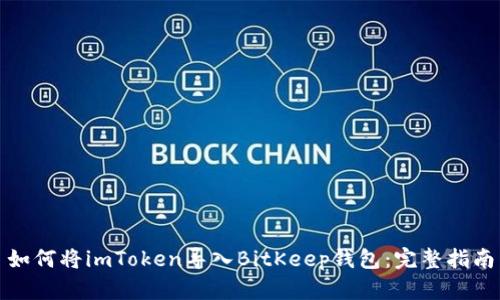 如何将imToken导入BitKeep钱包：完整指南
