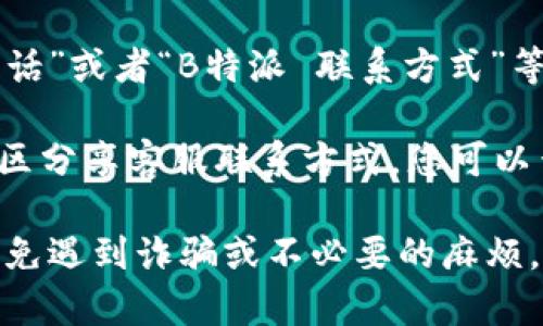 要找到B特派的客服电话号码，您可以尝试以下几种方法：

1. **官方网站**: 访问B特派的官网，通常在网站的底部或者“联系我们”页面上会列出客服的联系方式。

2. **APP内帮助**: 如果您使用B特派的手机客户端，通常在APP的设置或者帮助中心中也会提供客服联系方式。

3. **社交媒体**: 许多公司在他们的社交媒体账号上提供客服支持，您可以通过关注B特派的官方社交媒体账号，找到联系他们客服的方式。

4. **搜索引擎**: 您可以在搜索引擎中输入“B特派 客服电话”或者“B特派 联系方式”等关键词，往往能找到相关的信息。

5. **用户论坛与社区**: 有时候，其他用户在讨论论坛和社区分享客服联系方式，您可以查找相关话题获取帮助。

确保在拨打任何联系电话之前，仔细核实号码的准确性，以避免遇到诈骗或不必要的麻烦。如果您还有其他问题或者需要更详细的信息，请随时告诉我！