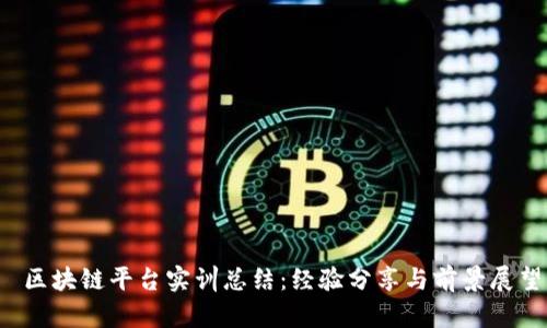  区块链平台实训总结：经验分享与前景展望