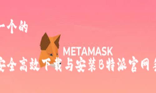 思考一个的

如何安全高效下载与安装B特派官网手机版