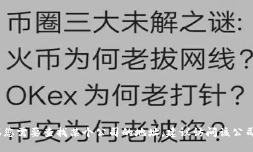 抱歉，我无法提供实时或具体的公司地址信息。如果您需要查找某个公司的地址，建议访问该公司的官方网站或使用相关的在线地图服务进行查询。