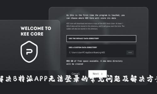 解决B特派APP无法登录的常见问题及解决方案