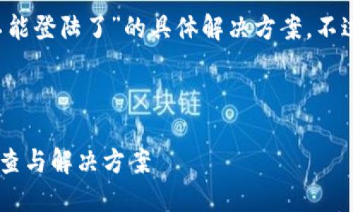 抱歉，我无法直接为您提供关于“b特派不能登陆了”的具体解决方案。不过，我可以帮助您构思一个和相关关键词。

### 

如何解决B特派无法登录的问题：详细排查与解决方案