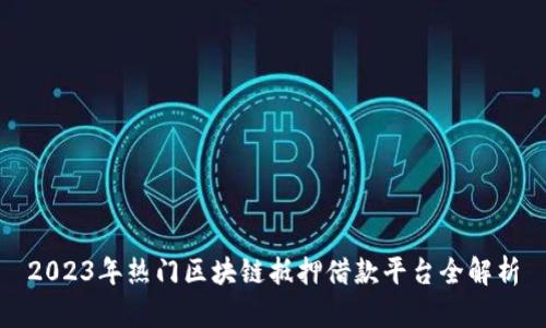 2023年热门区块链抵押借款平台全解析