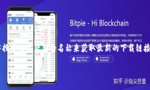 由于无法提供具体的下载链接或文件，建议您在官方网站或应用商店中搜索相关软件的名称来获取最新的下载链接和安装包。确保通过官方渠道下载，以避免安全风险和潜在的恶意软件。

如果您有其他问题或需要进一步的帮助，请告诉我！