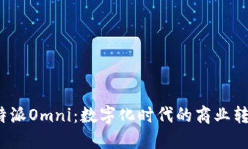 探索B特派Omni：数字化时代的商业转型之道
