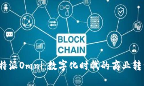探索B特派Omni：数字化时代的商业转型之道