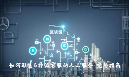 如何联系B特派客服的人工服务：完整指南