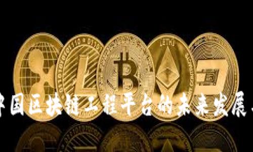 探寻中国区块链工程平台的未来发展与应用