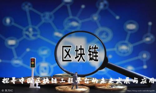 探寻中国区块链工程平台的未来发展与应用