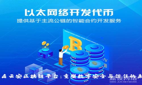 中盾云安区块链平台：重塑数字安全与信任的未来