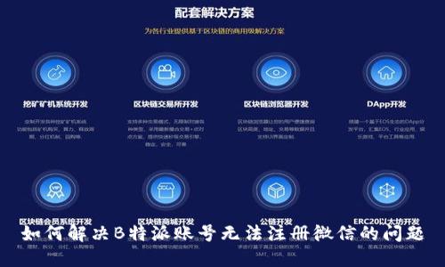 如何解决B特派账号无法注册微信的问题