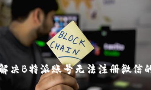 如何解决B特派账号无法注册微信的问题