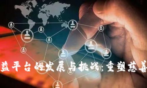 区块链公益平台的发展与挑战：重塑慈善的新视野