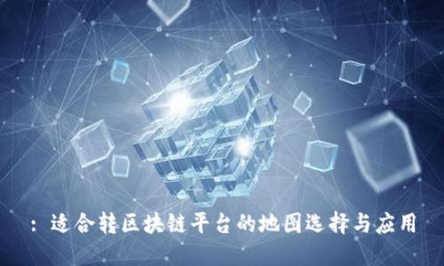 : 适合转区块链平台的地图选择与应用