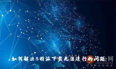 如何解决B特派下载无法进行的问题