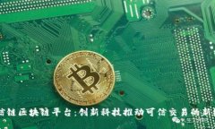 至信链区块链平台：创新科技推动可信交易的新