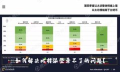 如何解决比特派登录不了的问题？