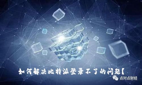 如何解决比特派登录不了的问题？