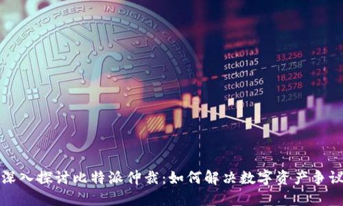 深入探讨比特派仲裁：如何解决数字资产争议