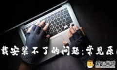 解决B特派下载安装不了的问题：常见原因与解决
