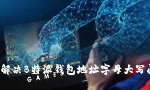 如何解决B特派钱包地址字母大写问题？