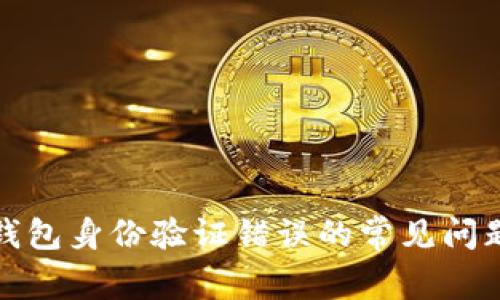 如何解决BitP钱包身份验证错误的常见问题及其解决方案