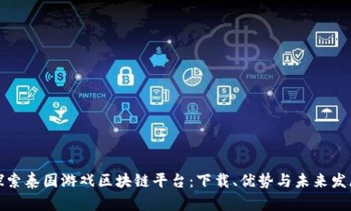 探索泰国游戏区块链平台：下载、优势与未来发展