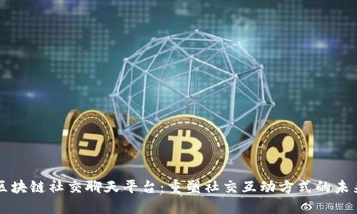 区块链社交聊天平台：重塑社交互动方式的未来