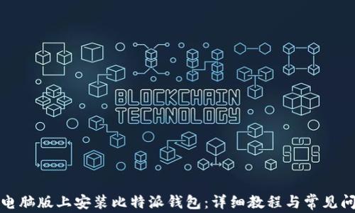 
如何在电脑版上安装比特派钱包：详细教程与常见问题解答