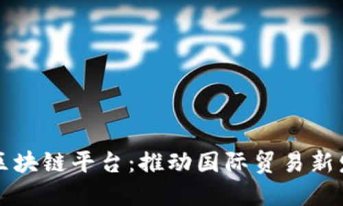 武汉跨境区块链平台：推动国际贸易新发展的蓝图