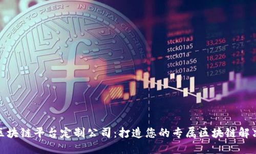 合肥区块链平台定制公司：打造您的专属区块链解决方案