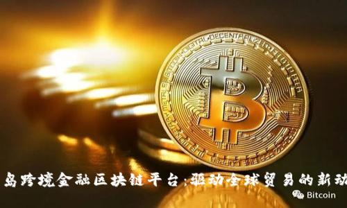 青岛跨境金融区块链平台：驱动全球贸易的新动力