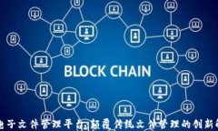 区块链电子文件管理平台：颠覆传统文件管理的