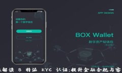 全方位解读 B 特派 KYC 认证：提升金融合规与客户