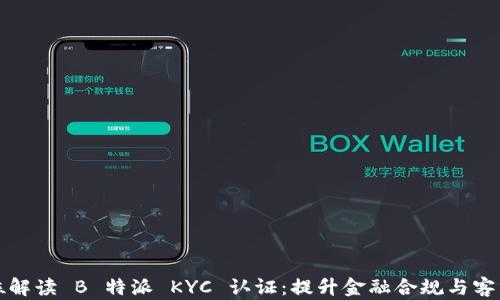 
全方位解读 B 特派 KYC 认证：提升金融合规与客户信任