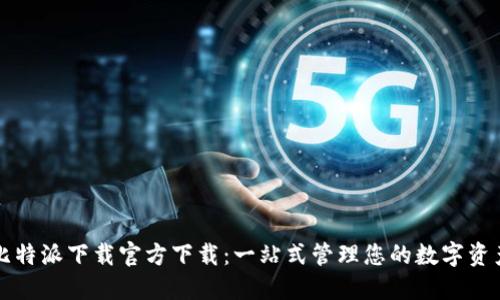 比特派下载官方下载：一站式管理您的数字资产