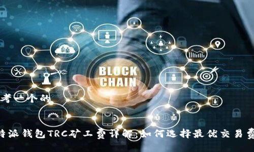 思考一个的


B特派钱包TRC矿工费详解：如何选择最优交易费用