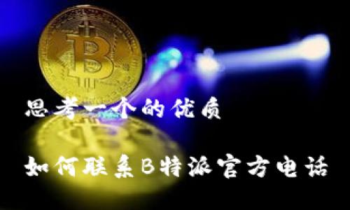 思考一个的优质

如何联系B特派官方电话