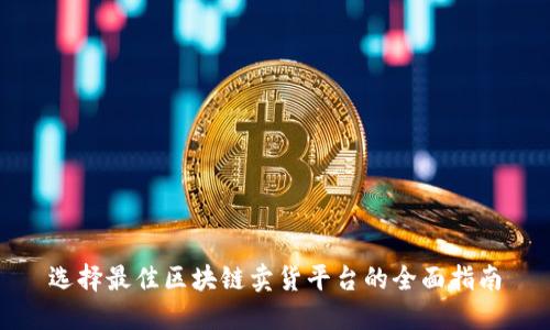 选择最佳区块链卖货平台的全面指南
