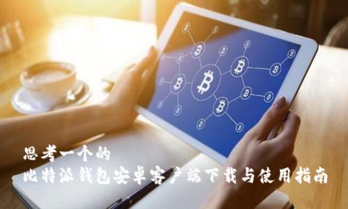 思考一个的  
比特派钱包安卓客户端下载与使用指南