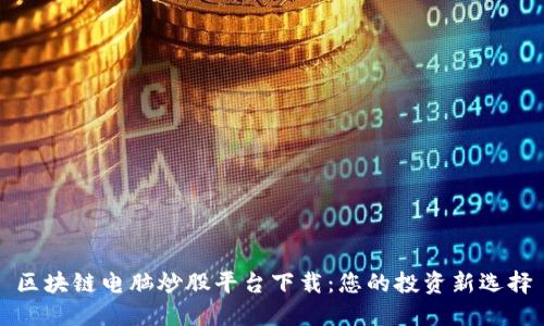 区块链电脑炒股平台下载：您的投资新选择