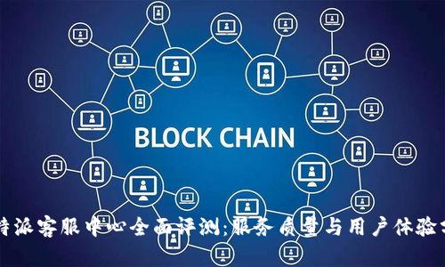 比特派客服中心全面评测：服务质量与用户体验分析
