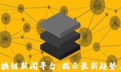  新加坡区块链新闻平台：揭示最新趋势与深度分