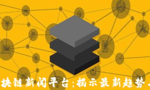 
 新加坡区块链新闻平台：揭示最新趋势与深度分析