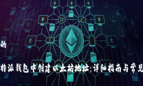 思考一个的

如何在比特派钱包中创建以太坊地址：详细指南与常见问题解答